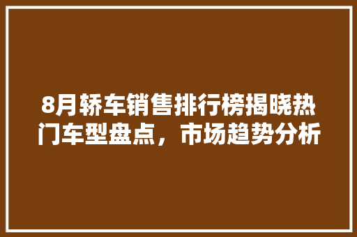 8月轿车销售排行榜揭晓热门车型盘点，市场趋势分析