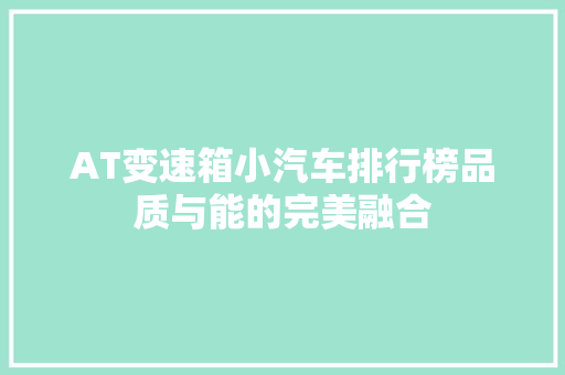 AT变速箱小汽车排行榜品质与能的完美融合