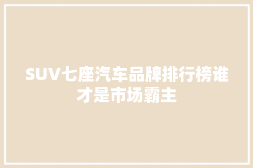 SUV七座汽车品牌排行榜谁才是市场霸主