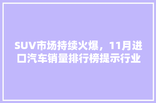 SUV市场持续火爆，11月进口汽车销量排行榜提示行业新趋势