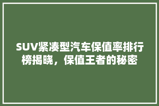 SUV紧凑型汽车保值率排行榜揭晓，保值王者的秘密
