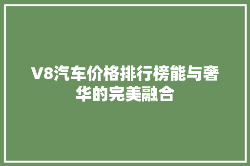 V8汽车价格排行榜能与奢华的完美融合