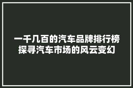 一千几百的汽车品牌排行榜探寻汽车市场的风云变幻
