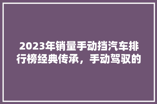 2023年销量手动挡汽车排行榜经典传承，手动驾驭的魅力依旧