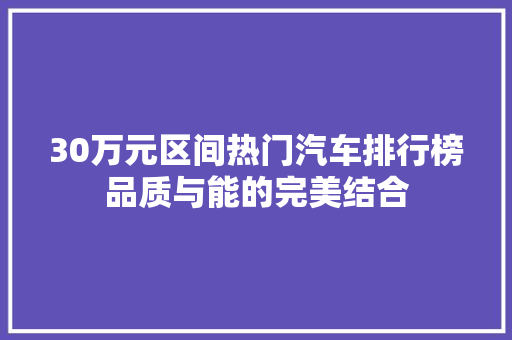 30万元区间热门汽车排行榜品质与能的完美结合