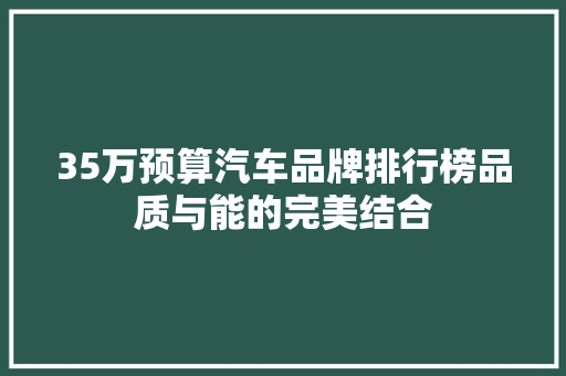 35万预算汽车品牌排行榜品质与能的完美结合