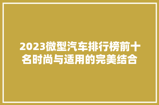 2023微型汽车排行榜前十名时尚与适用的完美结合