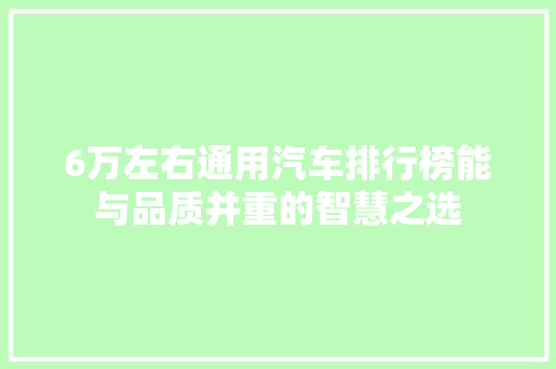 6万左右通用汽车排行榜能与品质并重的智慧之选