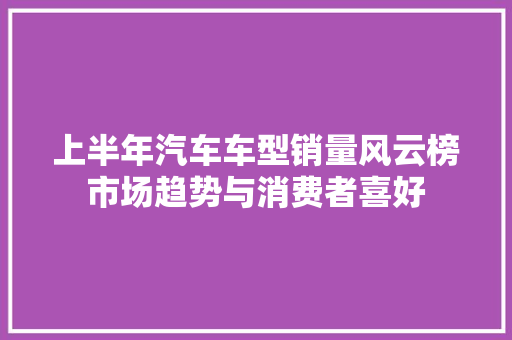 上半年汽车车型销量风云榜市场趋势与消费者喜好