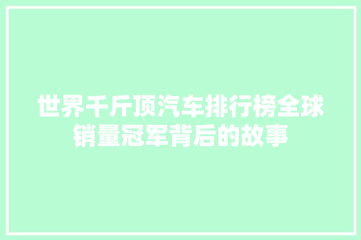 世界千斤顶汽车排行榜全球销量冠军背后的故事