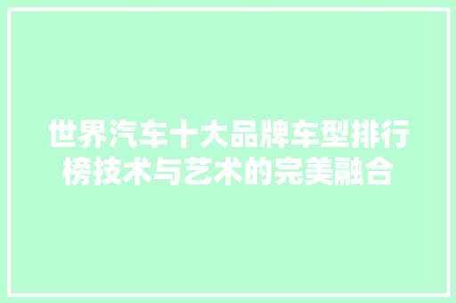 世界汽车十大品牌车型排行榜技术与艺术的完美融合