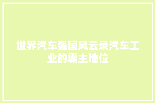世界汽车强国风云录汽车工业的霸主地位