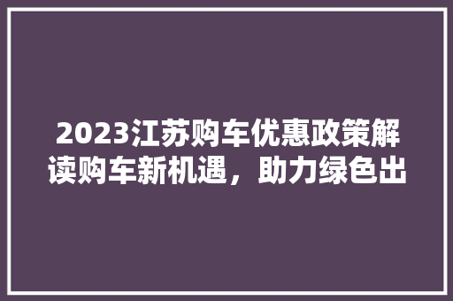 2023江苏购车优惠政策解读购车新机遇，助力绿色出行