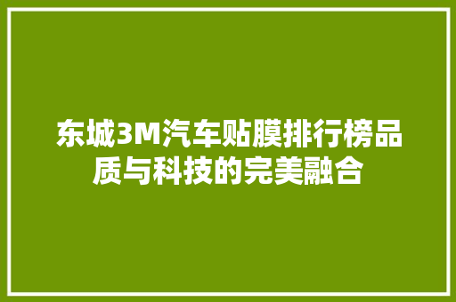 东城3M汽车贴膜排行榜品质与科技的完美融合
