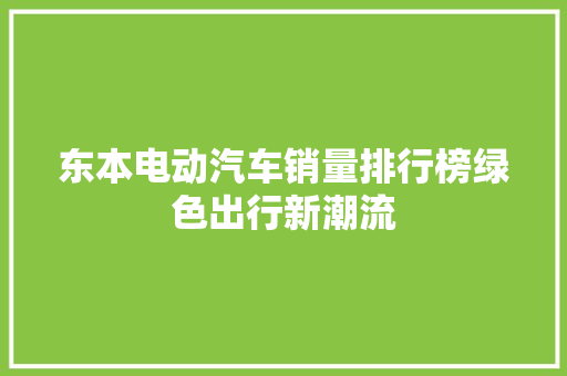 东本电动汽车销量排行榜绿色出行新潮流