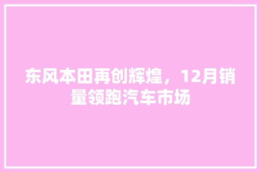 东风本田再创辉煌，12月销量领跑汽车市场