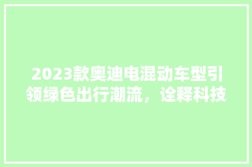 2023款奥迪电混动车型引领绿色出行潮流，诠释科技与品质的完美融合