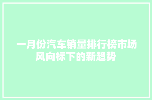 一月份汽车销量排行榜市场风向标下的新趋势