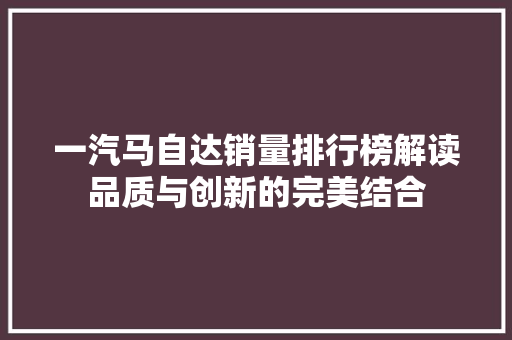 一汽马自达销量排行榜解读品质与创新的完美结合