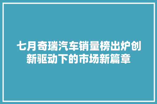 七月奇瑞汽车销量榜出炉创新驱动下的市场新篇章