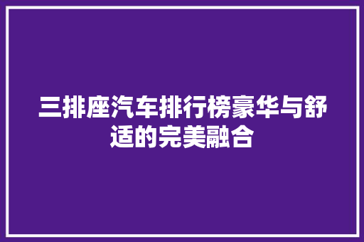 三排座汽车排行榜豪华与舒适的完美融合