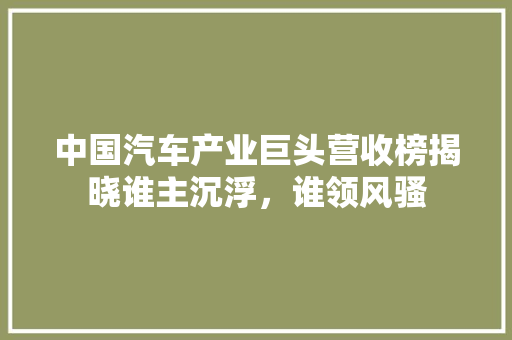 中国汽车产业巨头营收榜揭晓谁主沉浮，谁领风骚