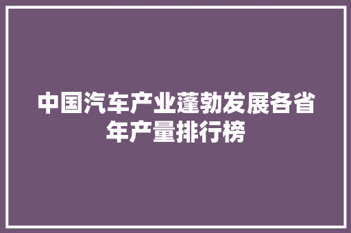中国汽车产业蓬勃发展各省年产量排行榜
