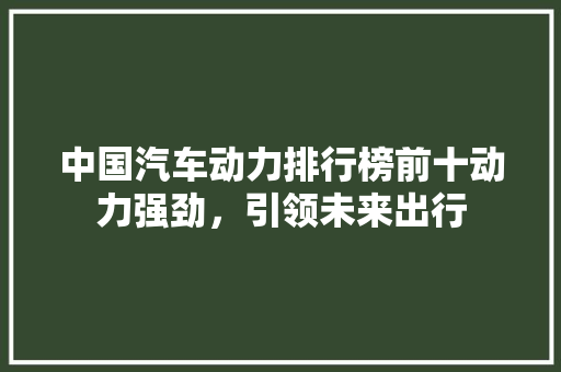 中国汽车动力排行榜前十动力强劲，引领未来出行