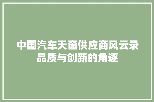 中国汽车天窗供应商风云录品质与创新的角逐