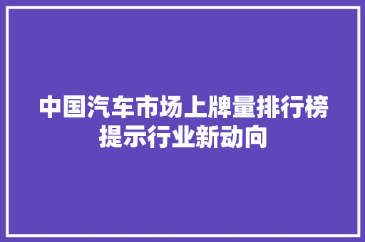 中国汽车市场上牌量排行榜提示行业新动向