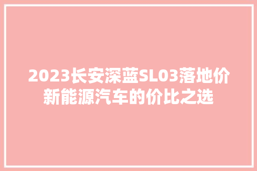 2023长安深蓝SL03落地价新能源汽车的价比之选