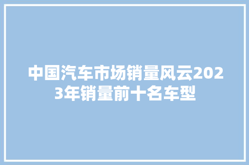 中国汽车市场销量风云2023年销量前十名车型