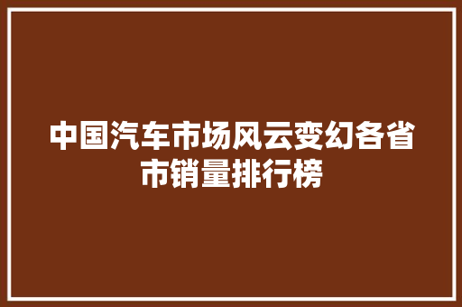 中国汽车市场风云变幻各省市销量排行榜