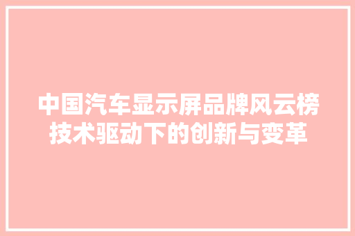 中国汽车显示屏品牌风云榜技术驱动下的创新与变革