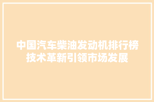 中国汽车柴油发动机排行榜技术革新引领市场发展