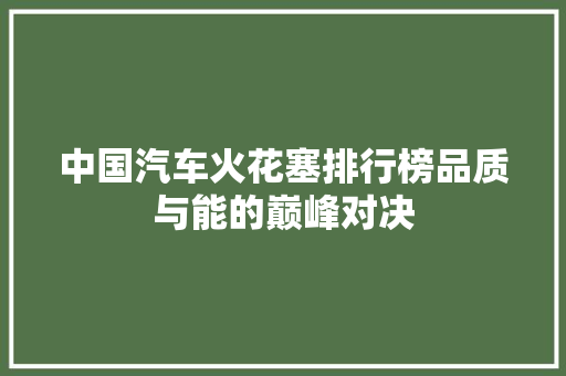 中国汽车火花塞排行榜品质与能的巅峰对决