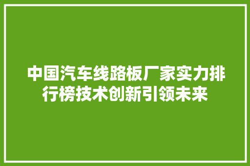 中国汽车线路板厂家实力排行榜技术创新引领未来