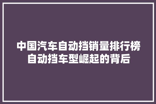 中国汽车自动挡销量排行榜自动挡车型崛起的背后