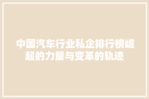 中国汽车行业私企排行榜崛起的力量与变革的轨迹