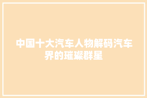 中国十大汽车人物解码汽车界的璀璨群星
