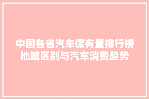 中国各省汽车保有量排行榜地域区别与汽车消费趋势