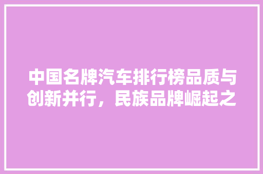 中国名牌汽车排行榜品质与创新并行，民族品牌崛起之路