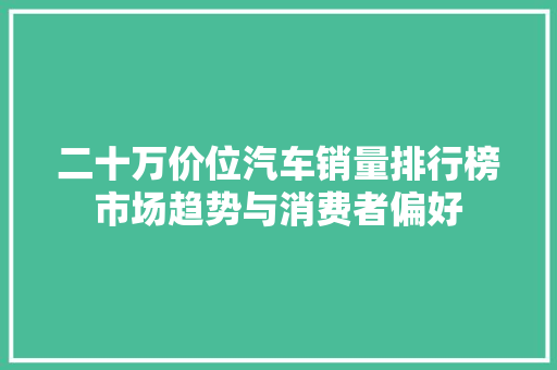 二十万价位汽车销量排行榜市场趋势与消费者偏好