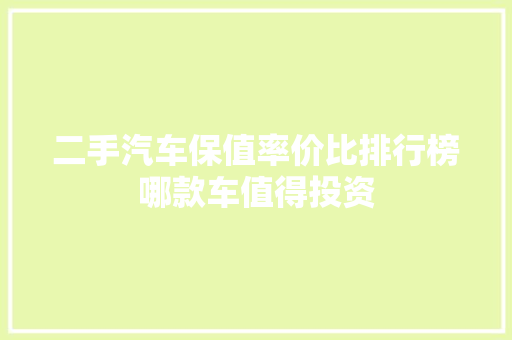 二手汽车保值率价比排行榜哪款车值得投资