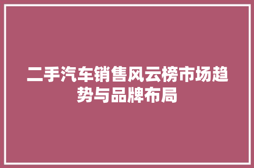 二手汽车销售风云榜市场趋势与品牌布局