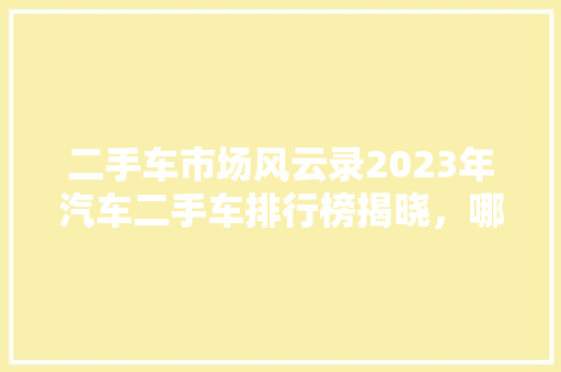 二手车市场风云录2023年汽车二手车排行榜揭晓，哪些车型脱颖而出