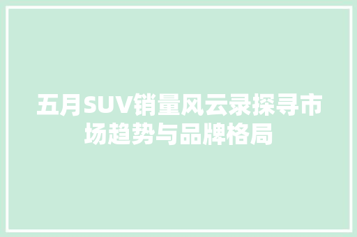 五月SUV销量风云录探寻市场趋势与品牌格局