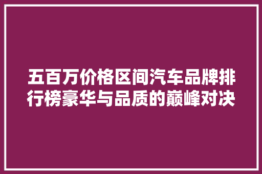 五百万价格区间汽车品牌排行榜豪华与品质的巅峰对决