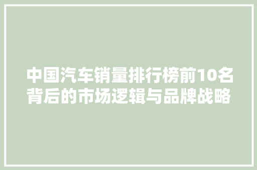 中国汽车销量排行榜前10名背后的市场逻辑与品牌战略