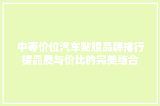 中等价位汽车贴膜品牌排行榜品质与价比的完美结合